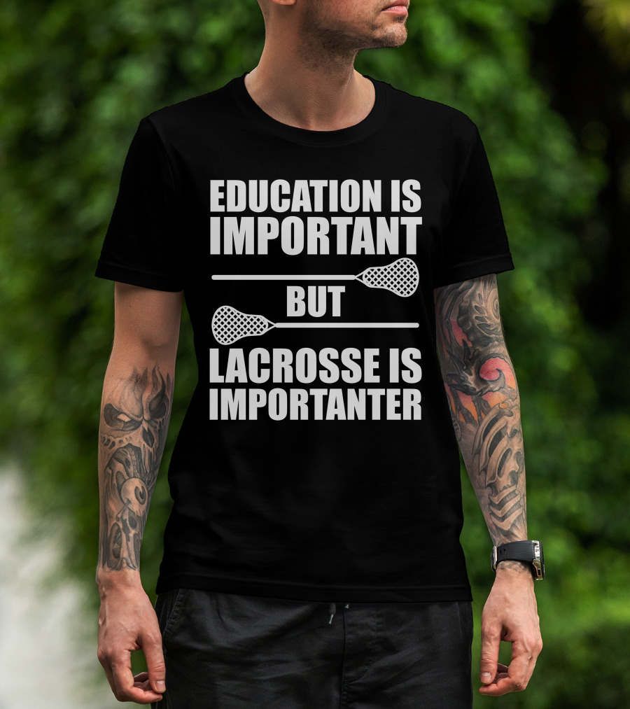 Education Is Important But Lacrosse Is Importanter Lacrosse Sticks T-Shirt