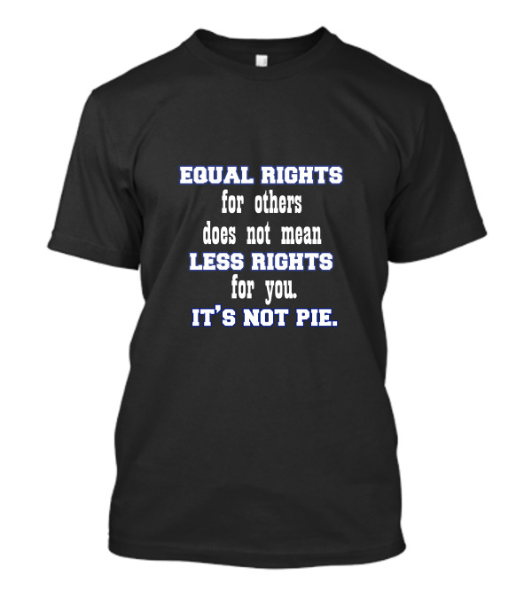 Equal Rights For Others Does Not Mean Less Rights For You It's Not Pie T-Shirt