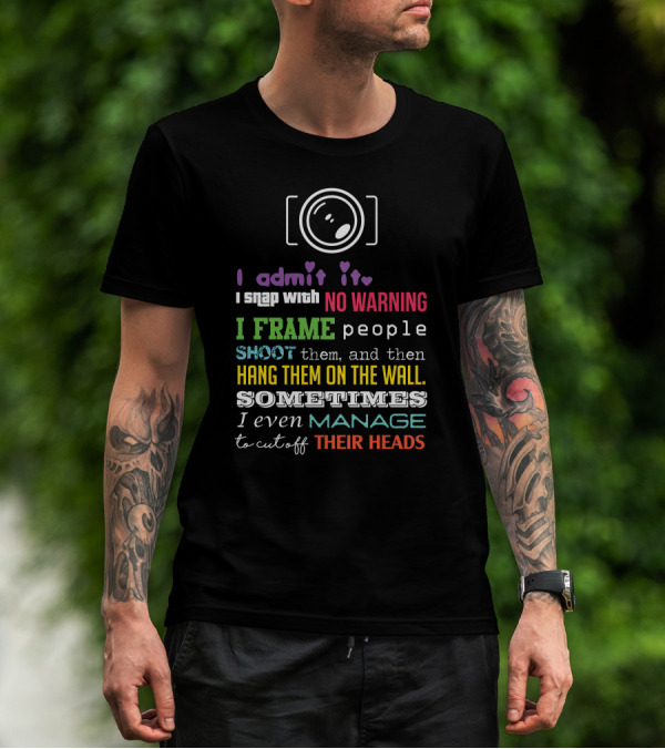 I Admit It I Snap With No Warning I Frame People Shoot Them And Then Hang Them On The Wall Sometimes I Even Manage To Cut Off Their Heads T-Shirt