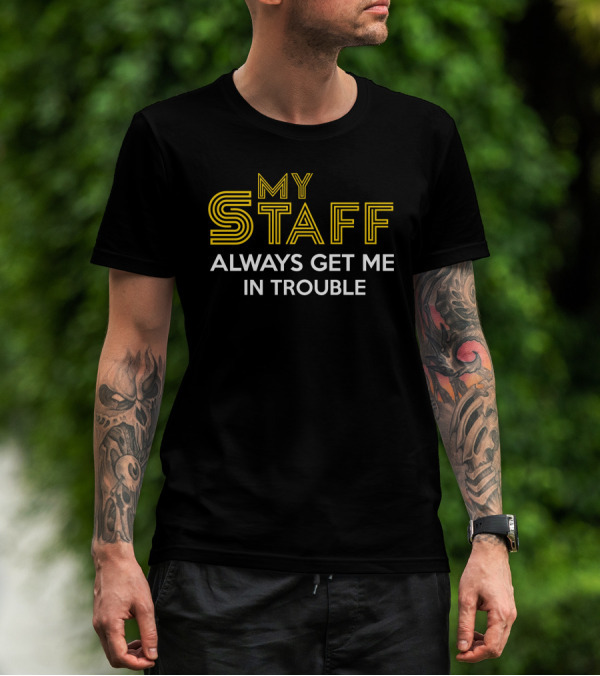 My Staff Always Get Me In Trouble T-Shirt