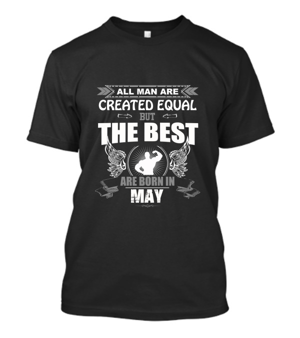 All Men Are Created Equal But The Best Are Born In May T-Shirt