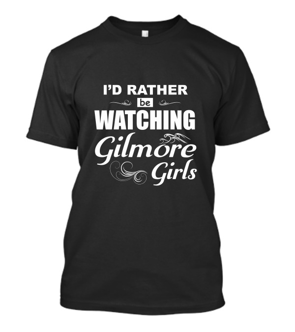 I'd Rather Be Watching Gilmore Girls T-Shirt
