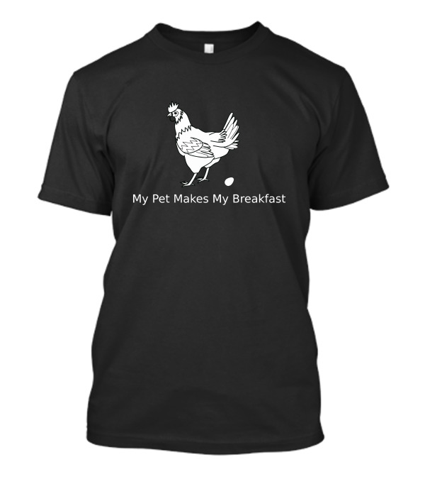 My Pet Chicken Makes My Breakfast Egg Fun T-Shirt