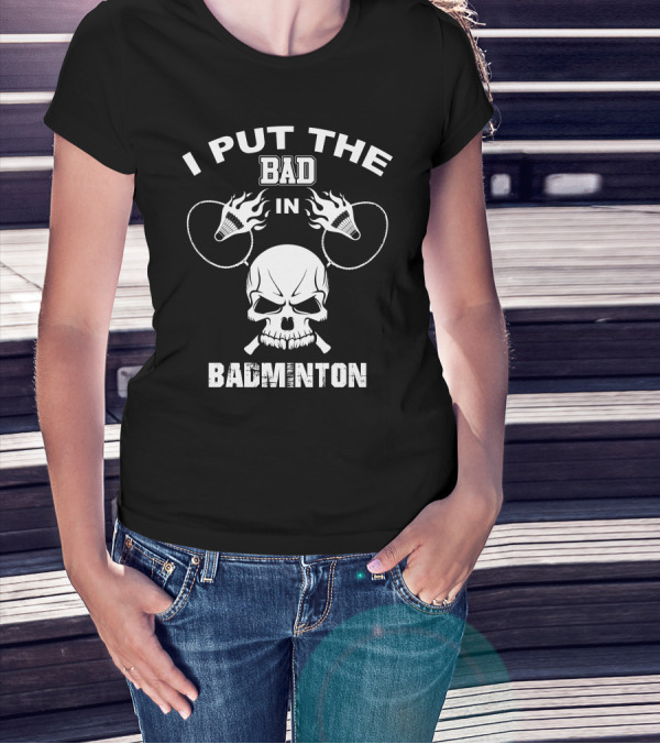 I Put The Bad In Badminton Skull Flaming Shuttlecock T-Shirt