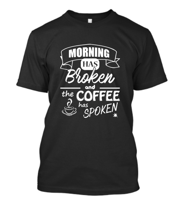 Morning Has Broken The Coffee Has Spoken T-Shirt