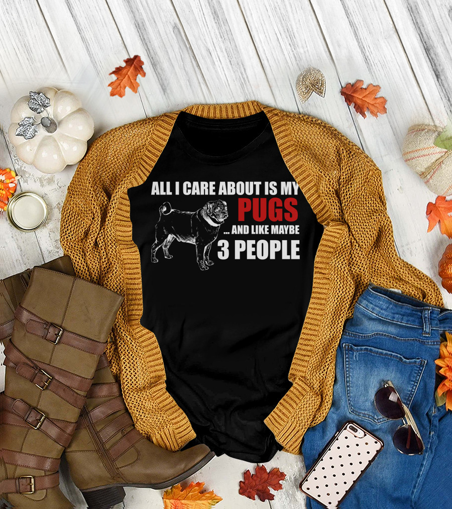 All I Care About Is My Pugs and Like Maybe 3 People T-Shirt
