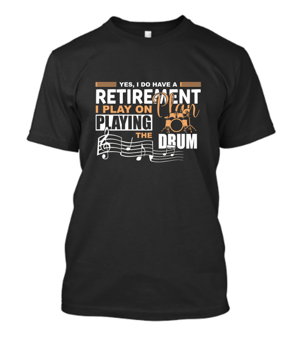 Yes I Do Have A Retirement Plan I Play On Playing The Drum T-Shirt