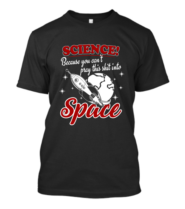 SCIENCE Because You Can't Pray This Shit Into Space T-Shirt