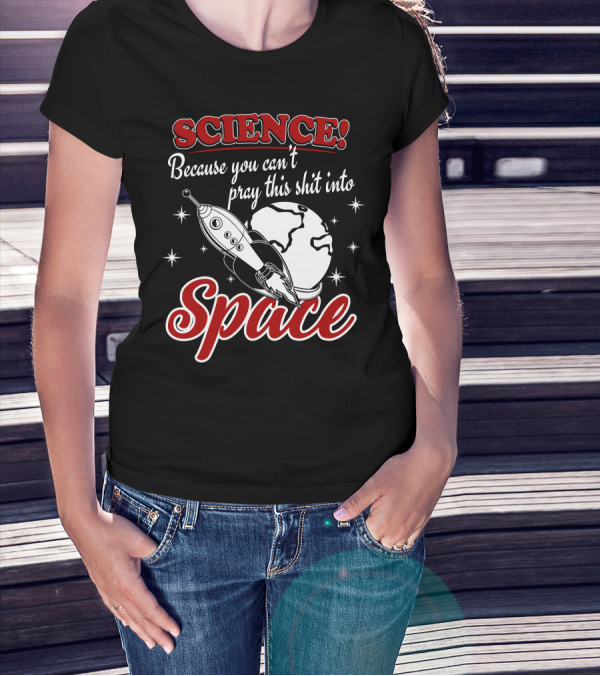 SCIENCE Because You Can't Pray This Shit Into Space T-Shirt