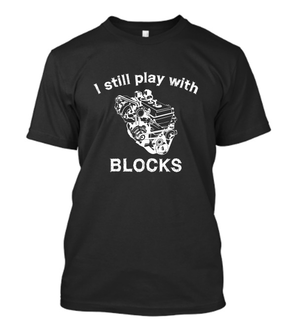 I Still Play With Engine Blocks Funny Car Mechanic Humor T-Shirt