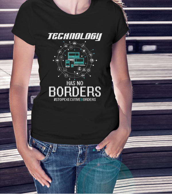 Technology Has No Borders #StopExecutiveBorders T-Shirt