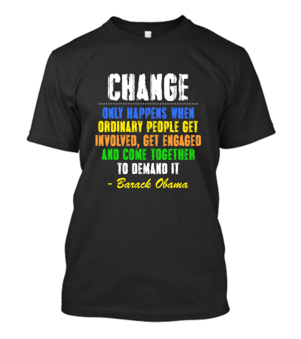 CHANGE Only Happens When Ordinary People Get Involved, Get Engaged And Come Together To Demand It - Barack Obama T-Shirt