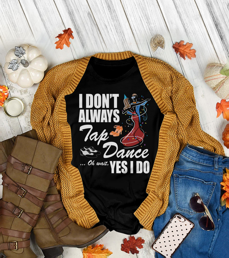 I Don't Always Tap Dance Oh Wait Yes I Do Ballroom Dancing T-Shirt