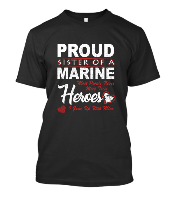 Proud Sister Of A Marine Most People Never Meet Their Heroes I Grew Up With Mine T-Shirt
