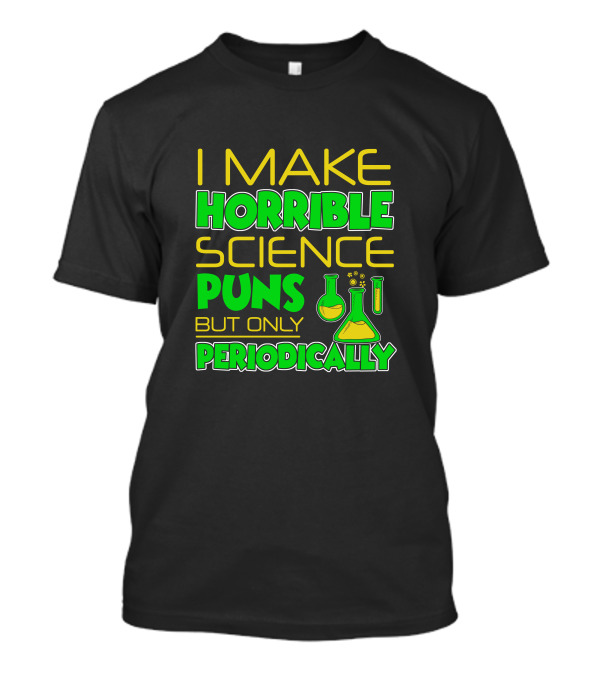 I Make Horrible Science Puns But Only Periodically With Colorful Chemistry Flasks T-Shirt