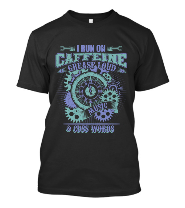 I Run On Caffeine Grease Loud Music Cuss Words Gears Clockwork T-Shirt