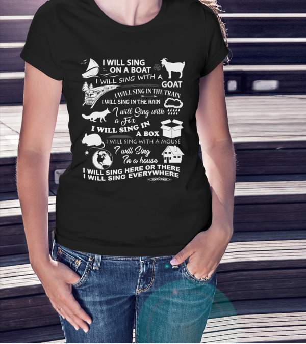 I Will Sing On A Boat With A Goat In The Rain With A Fox In A Box With A Mouse In A House Here Or There Everywhere T-Shirt