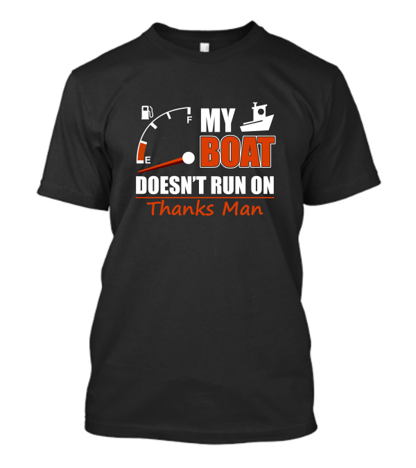 My Boat Doesn't Run On Thanks Man Fuel Gauge And Boat T-Shirt