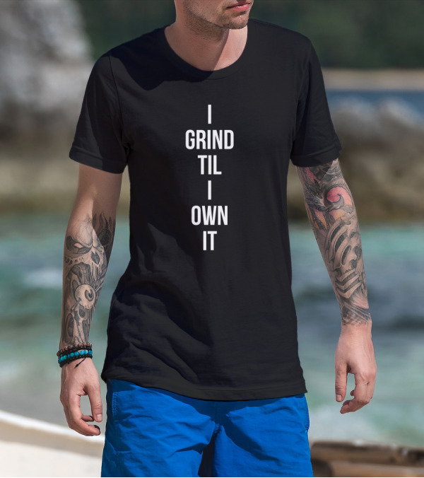 I Grind Til I Own It Motivational Hustle T-Shirt