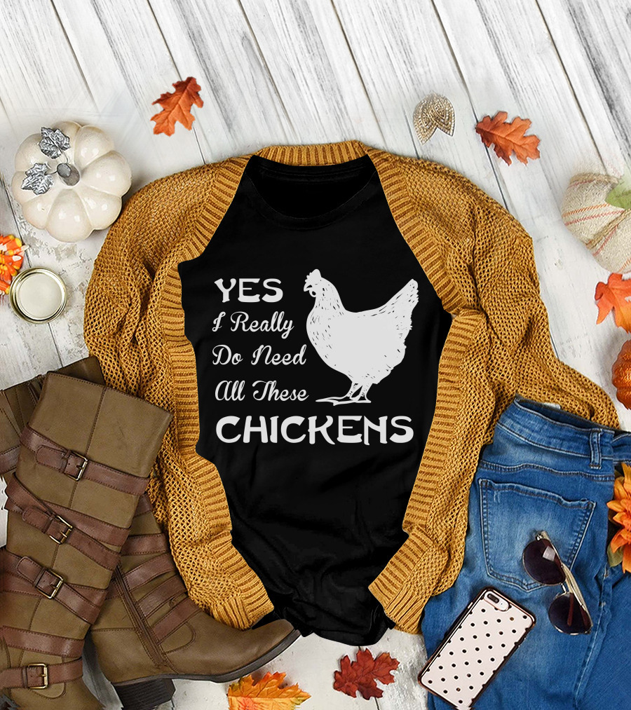 Yes I Really Do Need All These Chickens Farming T-Shirt
