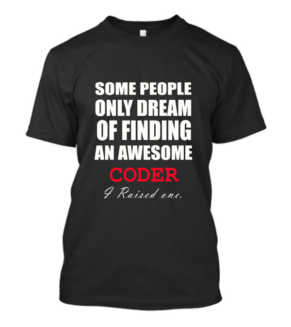 Some People Only Dream Of Finding An Awesome Coder I Raised One T-Shirt