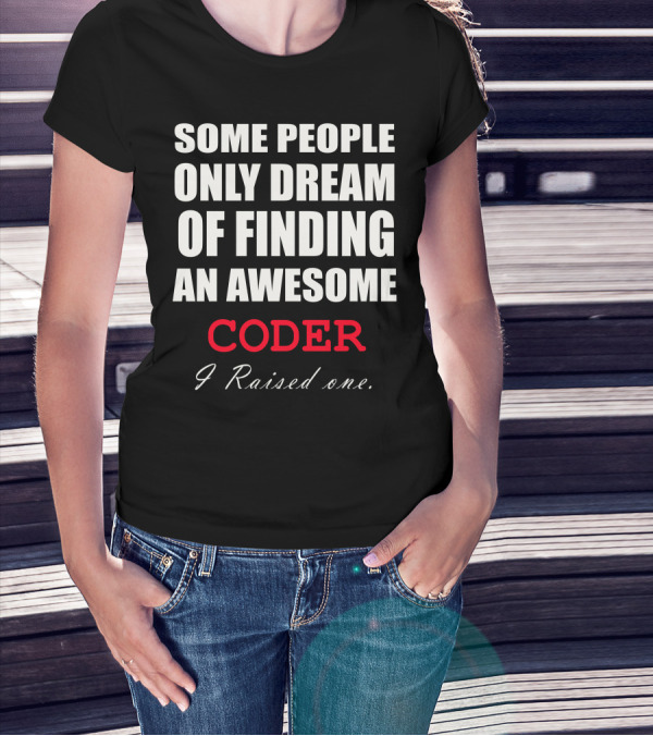 Some People Only Dream Of Finding An Awesome Coder I Raised One T-Shirt