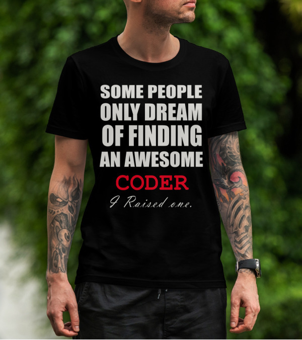 Some People Only Dream Of Finding An Awesome Coder I Raised One T-Shirt