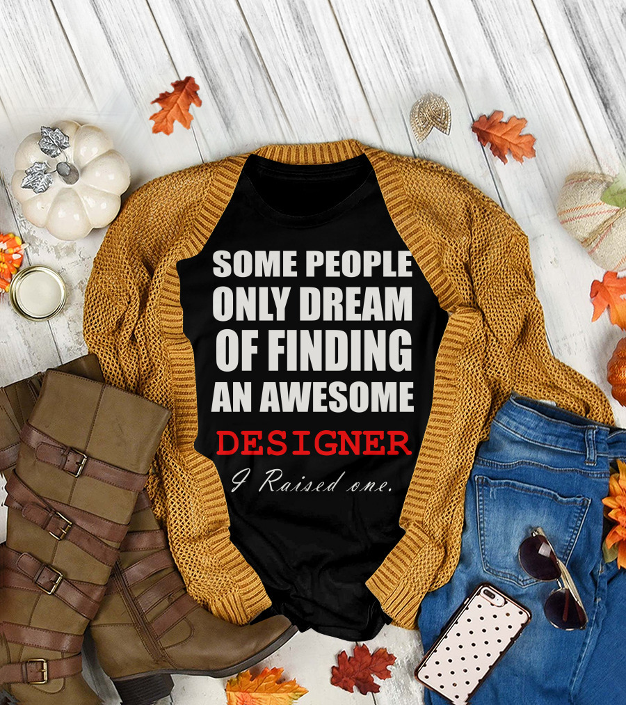 Some People Only Dream Of Finding An Awesome Designer I Raised One T-Shirt